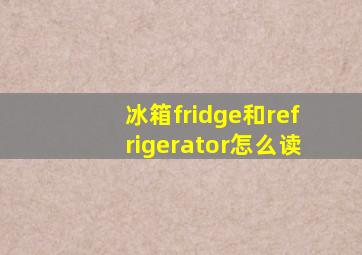 冰箱fridge和refrigerator怎么读