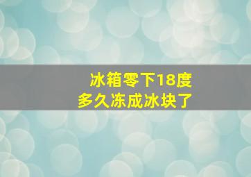 冰箱零下18度多久冻成冰块了