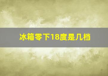 冰箱零下18度是几档