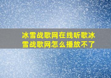 冰雪战歌网在线听歌冰雪战歌网怎么播放不了