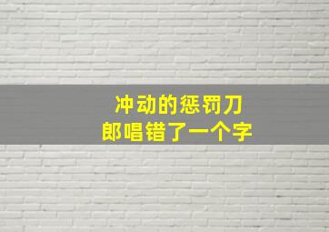 冲动的惩罚刀郎唱错了一个字