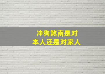 冲狗煞南是对本人还是对家人