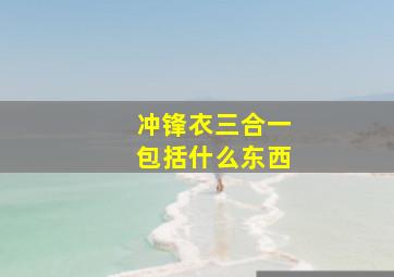 冲锋衣三合一包括什么东西