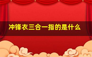 冲锋衣三合一指的是什么