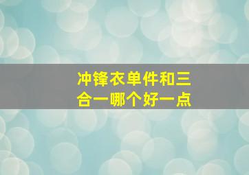 冲锋衣单件和三合一哪个好一点