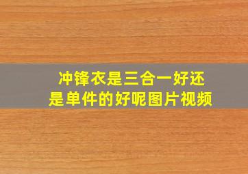 冲锋衣是三合一好还是单件的好呢图片视频