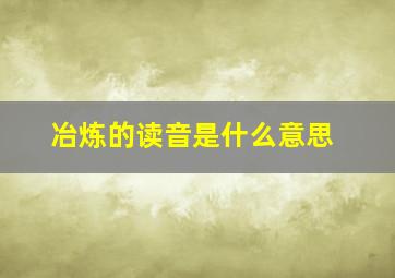 冶炼的读音是什么意思