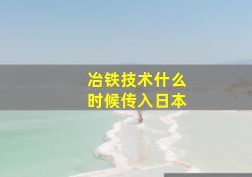 冶铁技术什么时候传入日本