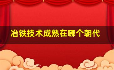 冶铁技术成熟在哪个朝代