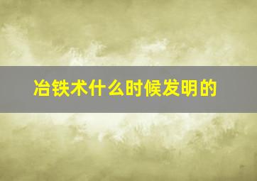 冶铁术什么时候发明的