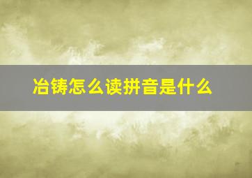 冶铸怎么读拼音是什么