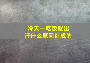 冷天一吃饭就出汗什么原因造成的