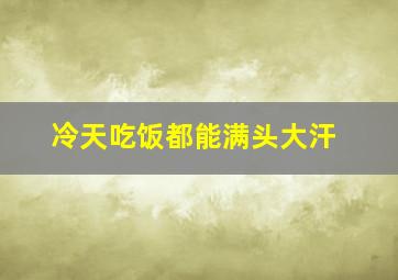 冷天吃饭都能满头大汗