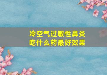 冷空气过敏性鼻炎吃什么药最好效果