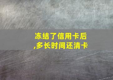 冻结了信用卡后,多长时间还清卡