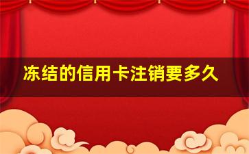 冻结的信用卡注销要多久