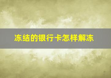 冻结的银行卡怎样解冻