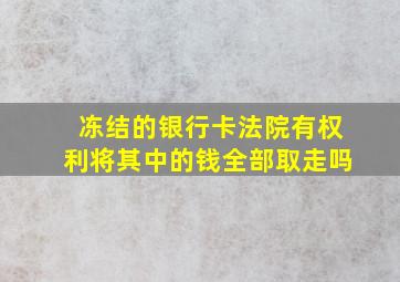 冻结的银行卡法院有权利将其中的钱全部取走吗