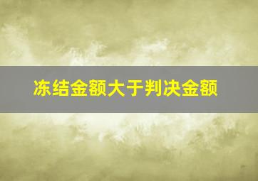 冻结金额大于判决金额