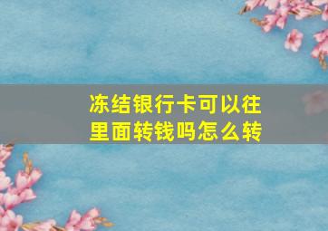 冻结银行卡可以往里面转钱吗怎么转