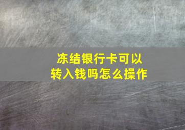 冻结银行卡可以转入钱吗怎么操作