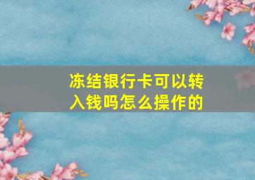 冻结银行卡可以转入钱吗怎么操作的