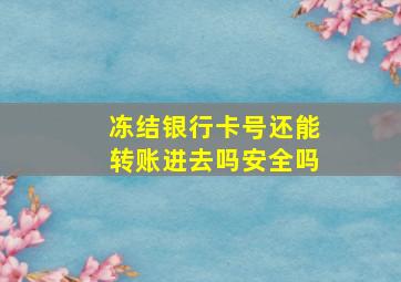 冻结银行卡号还能转账进去吗安全吗