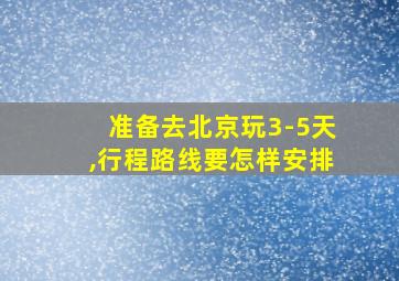 准备去北京玩3-5天,行程路线要怎样安排