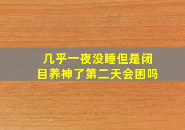 几乎一夜没睡但是闭目养神了第二天会困吗