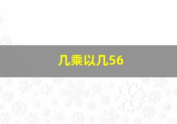 几乘以几56