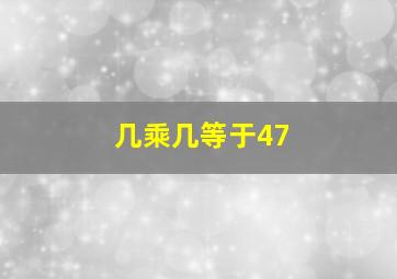 几乘几等于47