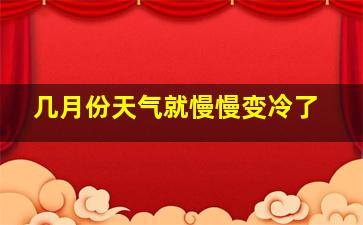 几月份天气就慢慢变冷了