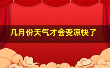 几月份天气才会变凉快了