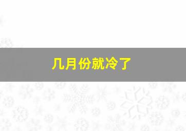 几月份就冷了