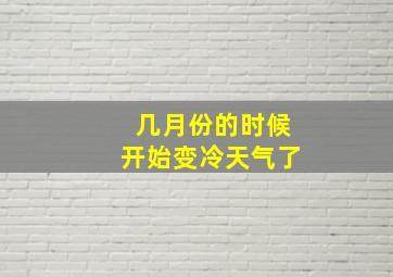 几月份的时候开始变冷天气了