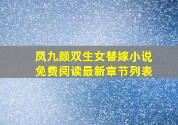 凤九颜双生女替嫁小说免费阅读最新章节列表