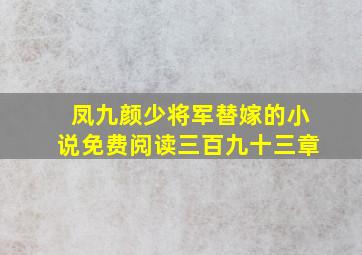 凤九颜少将军替嫁的小说免费阅读三百九十三章