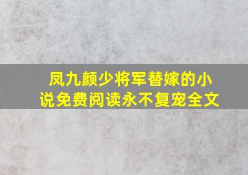 凤九颜少将军替嫁的小说免费阅读永不复宠全文