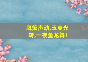 凤箫声动,玉壶光转,一夜鱼龙舞!