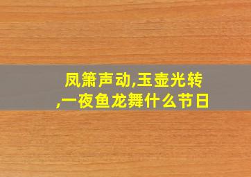 凤箫声动,玉壶光转,一夜鱼龙舞什么节日