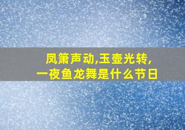 凤箫声动,玉壶光转,一夜鱼龙舞是什么节日