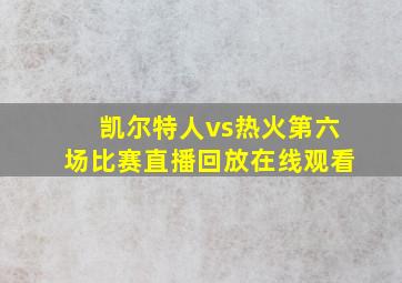 凯尔特人vs热火第六场比赛直播回放在线观看