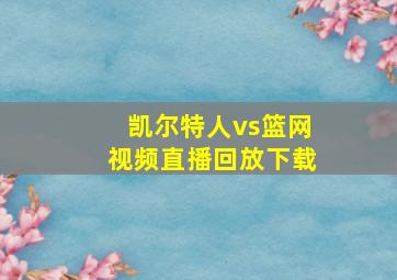 凯尔特人vs篮网视频直播回放下载