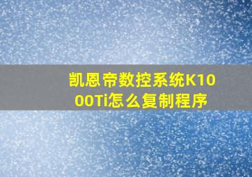 凯恩帝数控系统K1000Ti怎么复制程序