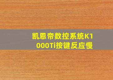 凯恩帝数控系统K1000Ti按键反应慢