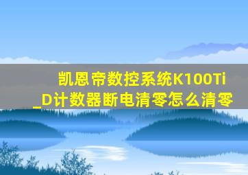 凯恩帝数控系统K100Ti_D计数器断电清零怎么清零