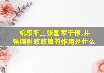 凯恩斯主张国家干预,并强调财政政策的作用是什么