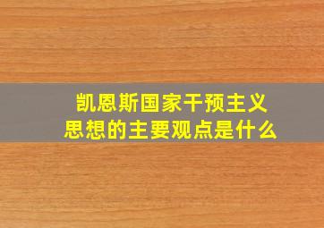 凯恩斯国家干预主义思想的主要观点是什么