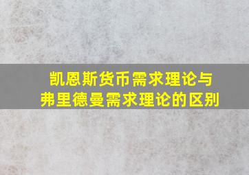 凯恩斯货币需求理论与弗里德曼需求理论的区别