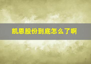 凯恩股份到底怎么了啊